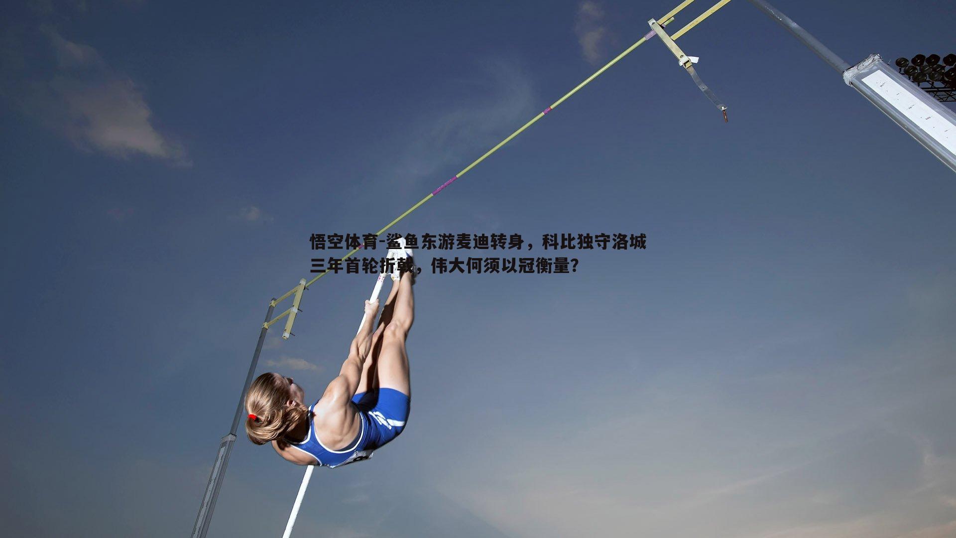 悟空体育-鲨鱼东游麦迪转身，科比独守洛城三年首轮折戟，伟大何须以冠衡量？-第1张图片-悟空体育