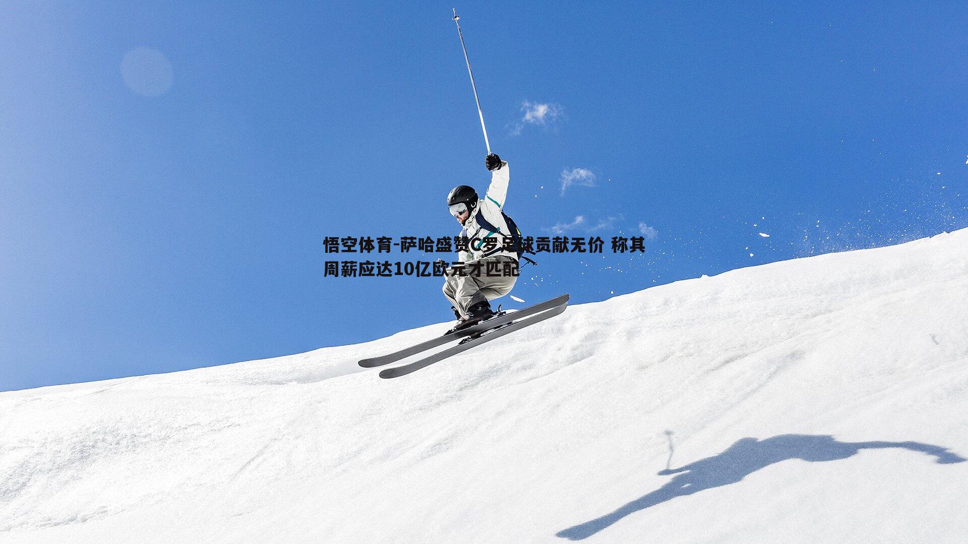 悟空体育-萨哈盛赞C罗足球贡献无价 称其周薪应达10亿欧元才匹配-第1张图片-悟空体育