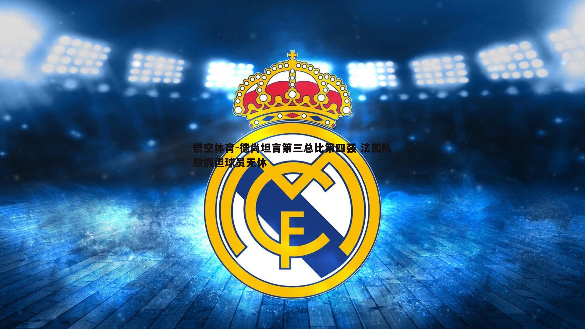 悟空体育-德尚坦言第三总比第四强 法国队放假但球员无休-第1张图片-悟空体育